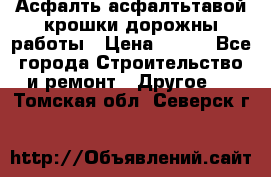 Асфалть асфалтьтавой крошки дорожны работы › Цена ­ 500 - Все города Строительство и ремонт » Другое   . Томская обл.,Северск г.